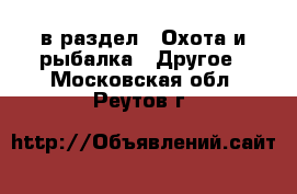  в раздел : Охота и рыбалка » Другое . Московская обл.,Реутов г.